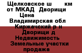 Щелковское ш., 63 км от МКАД, Дворищи. › Цена ­ 850 000 - Владимирская обл., Киржачский р-н, Дворищи д. Недвижимость » Земельные участки продажа   